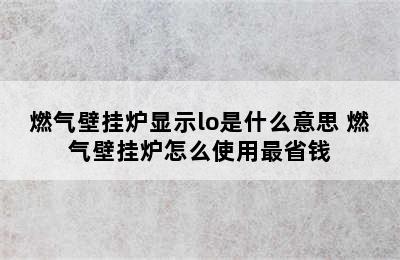 燃气壁挂炉显示lo是什么意思 燃气壁挂炉怎么使用最省钱